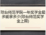 琼台师范学院一年奖学金最多能拿多少(琼台师范奖学金上限)
