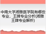 中南大学湘雅医学院有哪些专业，王牌专业分析(湘雅王牌专业解析)