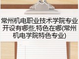 常州机电职业技术学院专业开设有哪些,特色在哪(常州机电学院特色专业)