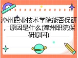 漳州职业技术学院能否保研，原因是什么(漳州职院保研原因)