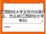 江西财经大学主攻方向是什么，怎么样(江西财经大学专长)