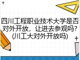 四川工程职业技术大学是否对外开放，让进去参观吗？(川工大对外开放吗)