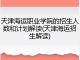 天津海运职业学院的招生人数和计划解读(天津海运招生解读)
