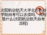 沈阳航空航天大学北方科技学院自考可以去读吗，流程是什么(沈阳航空航天自考流程)