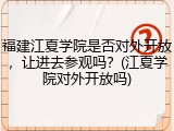 福建江夏学院是否对外开放，让进去参观吗？(江夏学院对外开放吗)