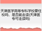 天津医学高等专科学校要住校吗，是否能走读(天津医专可走读吗)