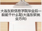 大连东软信息学院毕业后一般能干什么呢(大连东软就业方向)