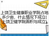 上饶卫生健康职业学院占地多少亩，什么情况下成立(上饶卫健学院面积与成立)