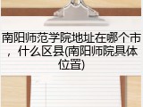 南阳师范学院地址在哪个市，什么区县(南阳师院具体位置)