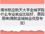 南京航空航天大学金城学院什么专业就业比较好，原因是啥(南航金城就业优势专业)