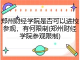 郑州财经学院是否可以进校参观，有何限制(郑州财经学院参观限制)
