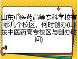 山东中医药高等专科学校有哪几个校区，何时创办(山东中医药高专校区与创办时间)