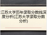 江苏大学历年录取分数线深度分析(江苏大学录取分数分析)