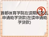 首都体育学院在读期间怎么申请助学贷款(在读申请助学贷款)