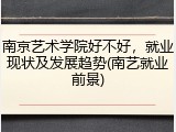 南京艺术学院好不好，就业现状及发展趋势(南艺就业前景)