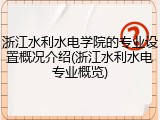 浙江水利水电学院的专业设置概况介绍(浙江水利水电专业概览)
