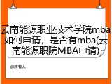 云南能源职业技术学院mba如何申请，是否有mba(云南能源职院MBA申请)