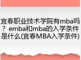 宜春职业技术学院有mba吗？emba和mba的入学条件是什么(宜春MBA入学条件)
