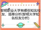 黎明职业大学有哪些知名校友，简单分析(黎明大学知名校友分析)