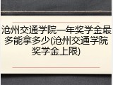 沧州交通学院一年奖学金最多能拿多少(沧州交通学院奖学金上限)
