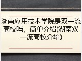 湖南应用技术学院是双一流高校吗，简单介绍(湖南双一流高校介绍)