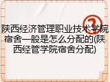 陕西经济管理职业技术学院宿舍一般是怎么分配的(陕西经管学院宿舍分配)