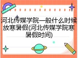 河北传媒学院一般什么时候放寒暑假(河北传媒学院寒暑假时间)
