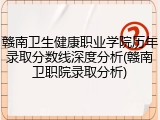 赣南卫生健康职业学院历年录取分数线深度分析(赣南卫职院录取分析)