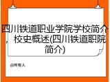 四川铁道职业学院学校简介，校史概述(四川铁道职院简介)
