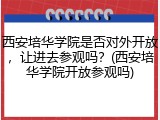 西安培华学院是否对外开放，让进去参观吗？(西安培华学院开放参观吗)