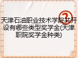 天津石油职业技术学院共开设有哪些类型奖学金(天津职院奖学金种类)