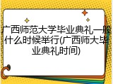 广西师范大学毕业典礼一般什么时候举行(广西师大毕业典礼时间)