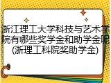 浙江理工大学科技与艺术学院有哪些奖学金和助学金呢(浙理工科院奖助学金)
