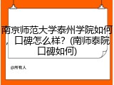 南京师范大学泰州学院如何，口碑怎么样？(南师泰院口碑如何)
