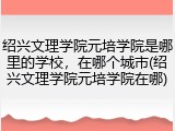 绍兴文理学院元培学院是哪里的学校，在哪个城市(绍兴文理学院元培学院在哪)
