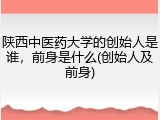 陕西中医药大学的创始人是谁，前身是什么(创始人及前身)