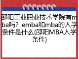 邵阳工业职业技术学院有mba吗？emba和mba的入学条件是什么(邵阳MBA入学条件)