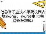 吐鲁番职业技术学院校园占地多少亩，多少师生(吐鲁番职院规模)