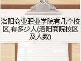 洛阳商业职业学院有几个校区,有多少人(洛阳商院校区及人数)
