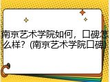 南京艺术学院如何，口碑怎么样？(南京艺术学院口碑)