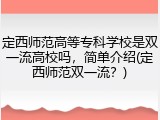 定西师范高等专科学校是双一流高校吗，简单介绍(定西师范双一流？)
