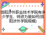 信阳涉外职业技术学院有多少学生，师资力量如何(信阳涉外学院规模)