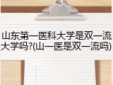 山东第一医科大学是双一流大学吗?(山一医是双一流吗)