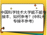 中国科学技术大学能不能专接本，如何参考？(中科大专接本参考)