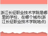 浙江长征职业技术学院是哪里的学校，在哪个城市(浙江长征职业技术学院地点)