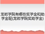 龙岩学院有哪些奖学金和助学金呢(龙岩学院奖助学金)