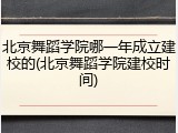 北京舞蹈学院哪一年成立建校的(北京舞蹈学院建校时间)