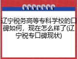 辽宁税务高等专科学校的口碑如何，现在怎么样了(辽宁税专口碑现状)