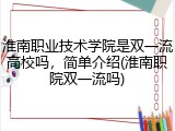 淮南职业技术学院是双一流高校吗，简单介绍(淮南职院双一流吗)
