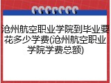 沧州航空职业学院到毕业要花多少学费(沧州航空职业学院学费总额)